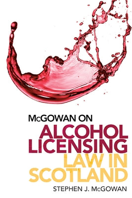 McGowan on Alcohol Licensing Law in Scotland by McGowan, Stephen J.