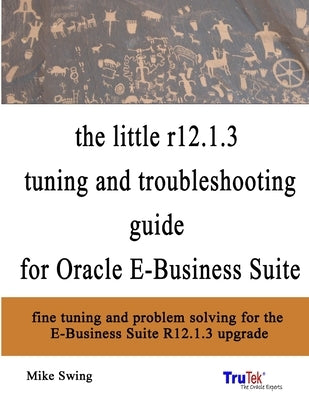 The little r12.1.3 upgrade tuning and troubleshooting guide for Oracle E-Business Suite by Swing, Mike