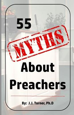 55 Myths About Preachers: Biblical Truths About Preachers by Turner, J. J.