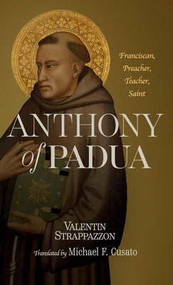 Anthony of Padua: Franciscan, Preacher, Teacher, Saint by Strappazzon, Valentin