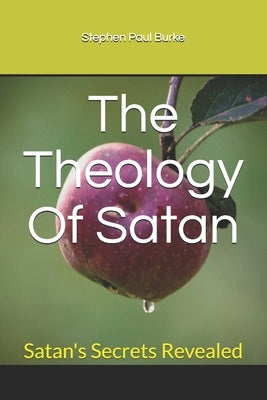 The Theology Of Satan: Satan's Secrets Revealed by Burke, Stephen Paul
