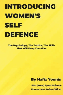 Introducing Women's Self Defence: The Psychology, The Tactics and The Skills That Will Keep You Alive by Younis, Hafiz