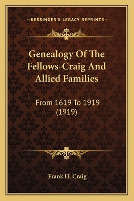 Genealogy Of The Fellows-Craig And Allied Families: From 1619 To 1919 (1919) by Craig, Frank H.