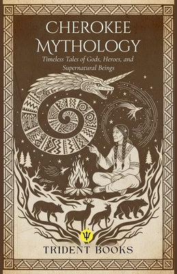 Cherokee Mythology: Timeless Tales of Gods, Heroes, and Supernatural Beings by Books, Trident