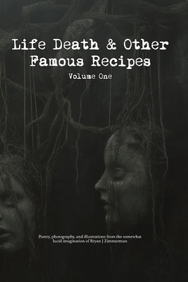 Life, Death and Other Famous Recipes Volume One: Poetry, photography, and illustrations from the somewhat lucid imagination of Bryan J Zimmerman by Zimmerman, Bryan J. J.