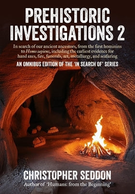 Prehistoric Investigations 2: In search of our ancient ancestors, from the first hominins to Homo sapiens, including the earliest evidence for hand ax by Seddon, Christopher