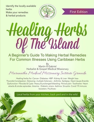 Healing Herbs Of The Island: A Beginners Guide To Making Herbal Remedies For Common Illnesses Using Caribbean Herbs by Gabriel, Martin R.