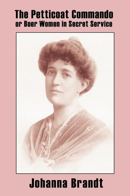 The Petticoat Commando, or Boer Women in Secret Service by Brandt, Johanna