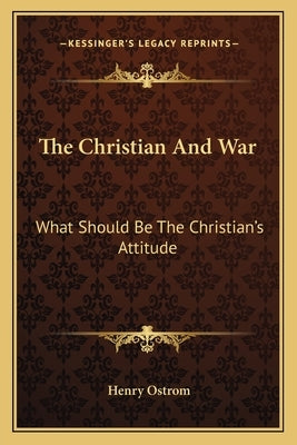 The Christian And War: What Should Be The Christian's Attitude by Ostrom, Henry