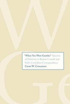 "when You Were Gentiles": Specters of Ethnicity in Roman Corinth and Paul's Corinthian Correspondence by Concannon, Cavan W.