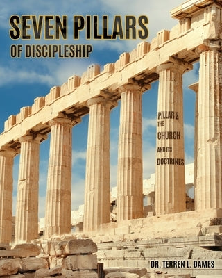 Seven Pillars of Discipleship: Pillar 2 The Church and Its Doctrines by Dames, Terren L.