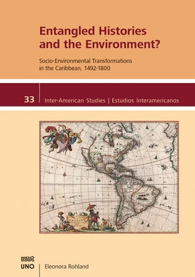 Entangled Histories and the Environment?: Socio-Environmental Transformations in the Caribbean, 1492-1800 by Rohland, Eleonora
