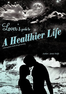 Lover's Guide to a Healthier Life by Wolfe, James