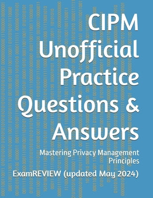 CIPM Unofficial Practice Questions & Answers: Mastering Privacy Management Principles by Yu, Mike