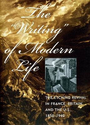 The "Writing" of Modern Life: The Etching Revival in France, Britain, and the U.S., 1850-1940 by Helsinger, Elizabeth K.