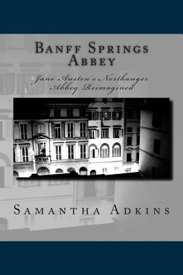 Banff Springs Abbey: Jane Austen's Northanger Abbey Reimagined by Adkins, Samantha