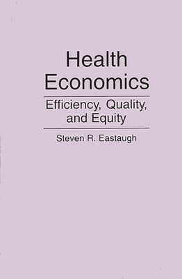 Health Economics: Efficiency, Quality, and Equity by Eastaugh, Steven