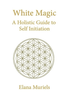 White Magic: A Holistic Guide to Self Initiation by Muriels, Elana