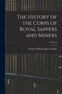 The History of the Corps of Royal Sappers and Miners; Volume I by William John Connolly, Thomas