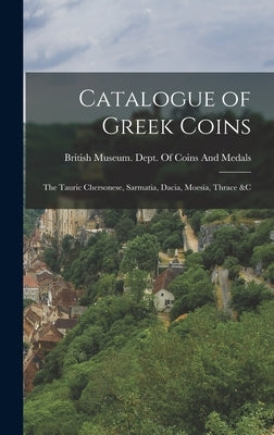 Catalogue of Greek Coins: The Tauric Chersonese, Sarmatia, Dacia, Moesia, Thrace &C by British Museum Dept of Coins and Me