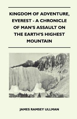 Kingdom of Adventure, Everest - A Chronicle of Man's Assault on the Earth's Highest Mountain by Ullman, James Ramsey