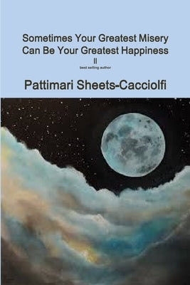 Sometimes your Greatest Misery can be your Greatest Happiness ll by Sheets-Cacciolfi, Pattimari