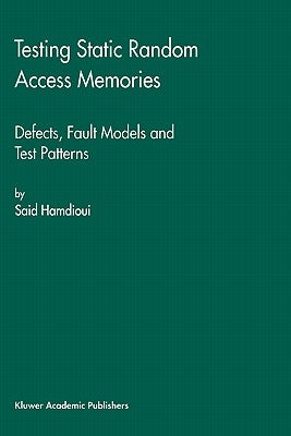Testing Static Random Access Memories: Defects, Fault Models and Test Patterns by Hamdioui, Said