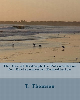 The Use of Hydrophilic Polyurethane for Environmental Remediation: Research in Biofiltration, Immobilization of Enzymes and Solid Solvent Extraction by Thomson, T.