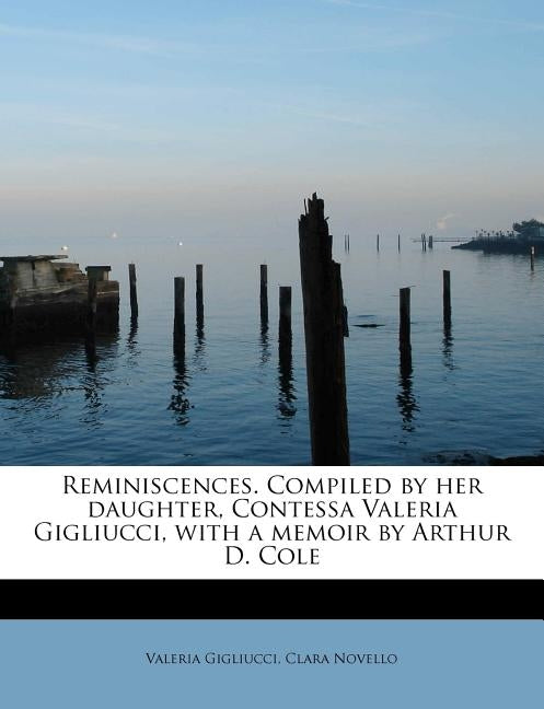 Reminiscences. Compiled by Her Daughter, Contessa Valeria Gigliucci, with a Memoir by Arthur D. Cole by Gigliucci, Valeria