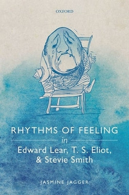 Rhythms of Feeling in Edward Lear, T. S. Eliot, and Stevie Smith by Jagger, Jasmine