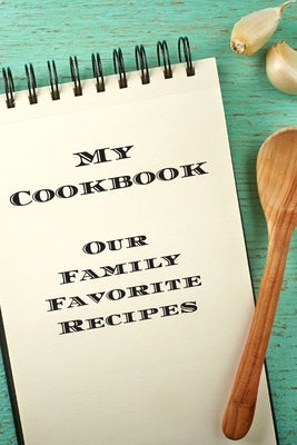 My Cookbook Our Family Favorite Recipes: An easy way to create your very own recipe cookbook with your favorite created recipes an 6"x9" 125 writable by Serpe, Andrew