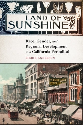 Land of Sunshine: Race, Gender, and Regional Development in a California Periodical by Anderson, Sigrid