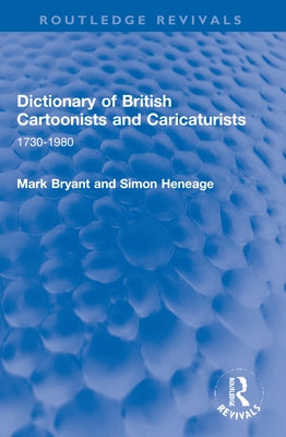 Dictionary of British Cartoonists and Caricaturists: 1730-1980 by Bryant, Mark