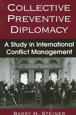 Collective Preventive Diplomacy: A Study in International Conflict Management by Steiner, Barry H.