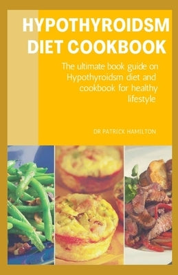 Hypothyroidsm Diet Cookbook: The ultimate book guide on hypothyroidsm diet and cookbook for healthy lifestyle by Hamilton, Patrick