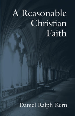 A Reasonable Christian Faith by Kern, Daniel Ralph