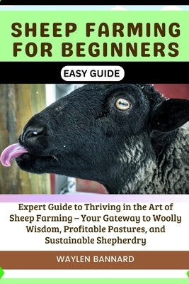 Sheep Farming for Beginners Easy Guide: Expert Guide to Thriving in the Art of Sheep Farming - Your Gateway to Woolly Wisdom, Profitable Pastures, and by Bannard, Waylen