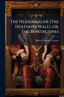 The Heidenmauer (The Heathen's Wall), or, The Benedictines by Cooper, James Fenimore