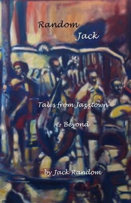 Random Jack: Tales from Jazztown & Beyond by Random, Jack
