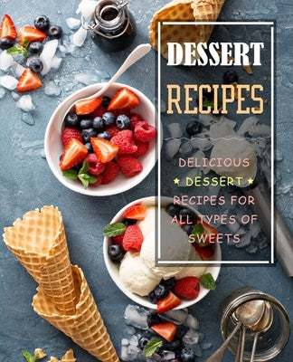 Dessert Recipes: Delicious Dessert Recipes for All Types of Sweets (2nd Edition) by Press, Booksumo
