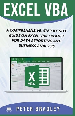 Excel VBA: A Comprehensive, Step-By-Step Guide On Excel VBA Finance For Data Reporting And Business Analysis by Bradley, Peter