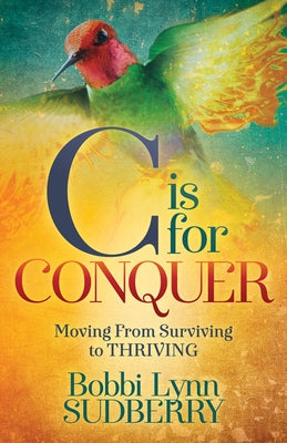 C Is for Conquer: Dealing with Cancer and Still Embracing Life by Sudberry, Bobbi Lynn