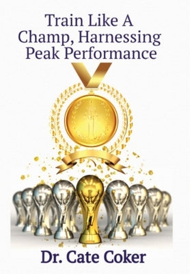 Train Like A Champ, Harnessing Peak Performance by Coker, Cate
