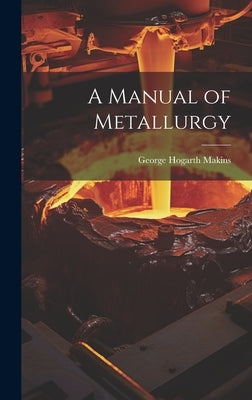 A Manual of Metallurgy by Makins, George Hogarth