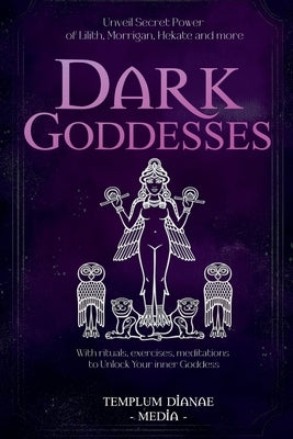 Dark Goddesses: Unveil Secret Power of Lilith, Morrigan, Hekate and more, With rituals, exercises, meditations to Unlock Your inner Goddess by Media, Templum Dianae