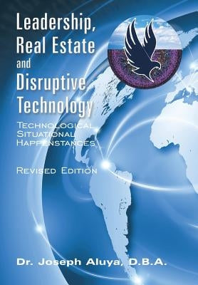 Leadership, Real Estate and Disruptive Technology: Technological Situational Happenstances by Aluya D. B. a., Joseph