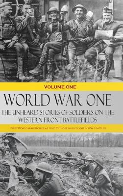 World War One - The Unheard Stories of Soldiers on the Western Front Battlefields: First World War stories as told by those who fought in WW1 battles by Various