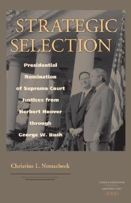 Strategic Selection: Presidential Nomination of Supreme Court Justices from Herbert Hoover Through George W. Bush by Nemacheck, Christine
