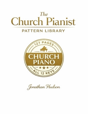 The Church Pianist Pattern Library: The Practical Church Piano Resource Book in All 12 Keys by Hudson, Jonathan