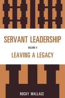 Servant Leadership: Leaving a Legacy by Wallace, Rocky